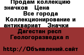 Продам коллекцию значков › Цена ­ -------- - Все города Коллекционирование и антиквариат » Значки   . Дагестан респ.,Геологоразведка п.
